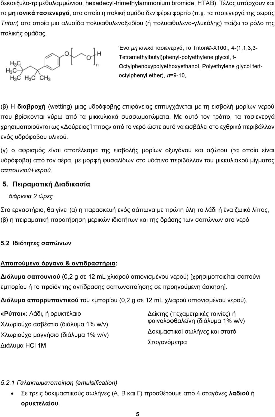 τα τασιενεργά της σειράς Triton) στα οποία μια αλυσίδα πολυαιθυλενοξειδίου (ή πολυαιθυλενο-γλυκόλης) παίζει το ρόλο της πολικής ομάδας.