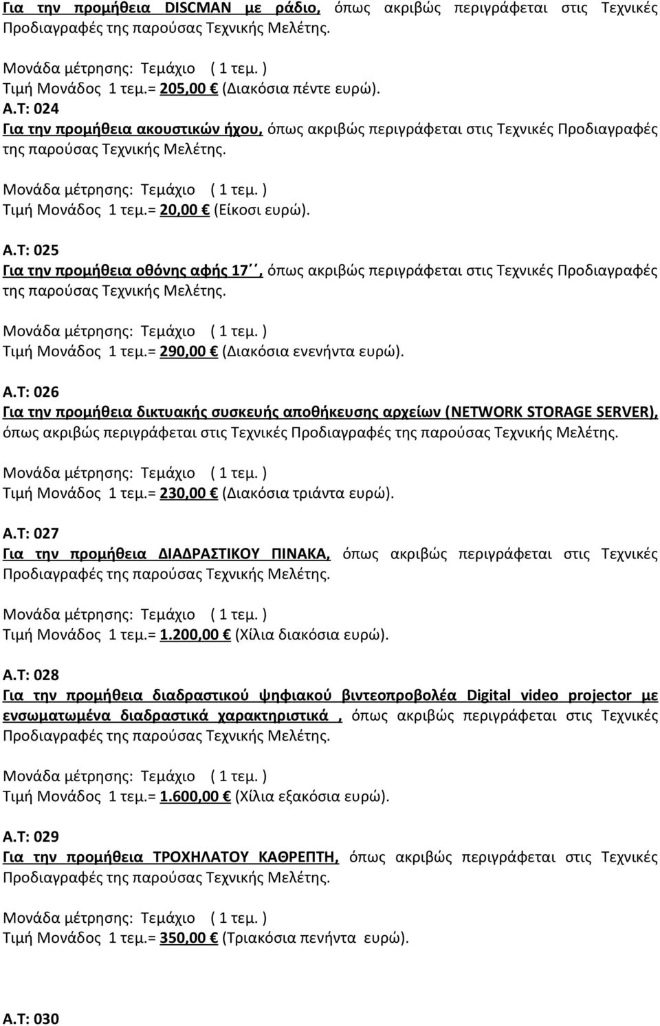 Τ: 025 Για την προμήθεια οθόνης αφής 17, όπως ακριβώς περιγράφεται στις Τεχνικές Προδιαγραφές της Τιμή Μονάδος 1 τεμ.= 290,00 (Διακόσια ενενήντα ευρώ). Α.