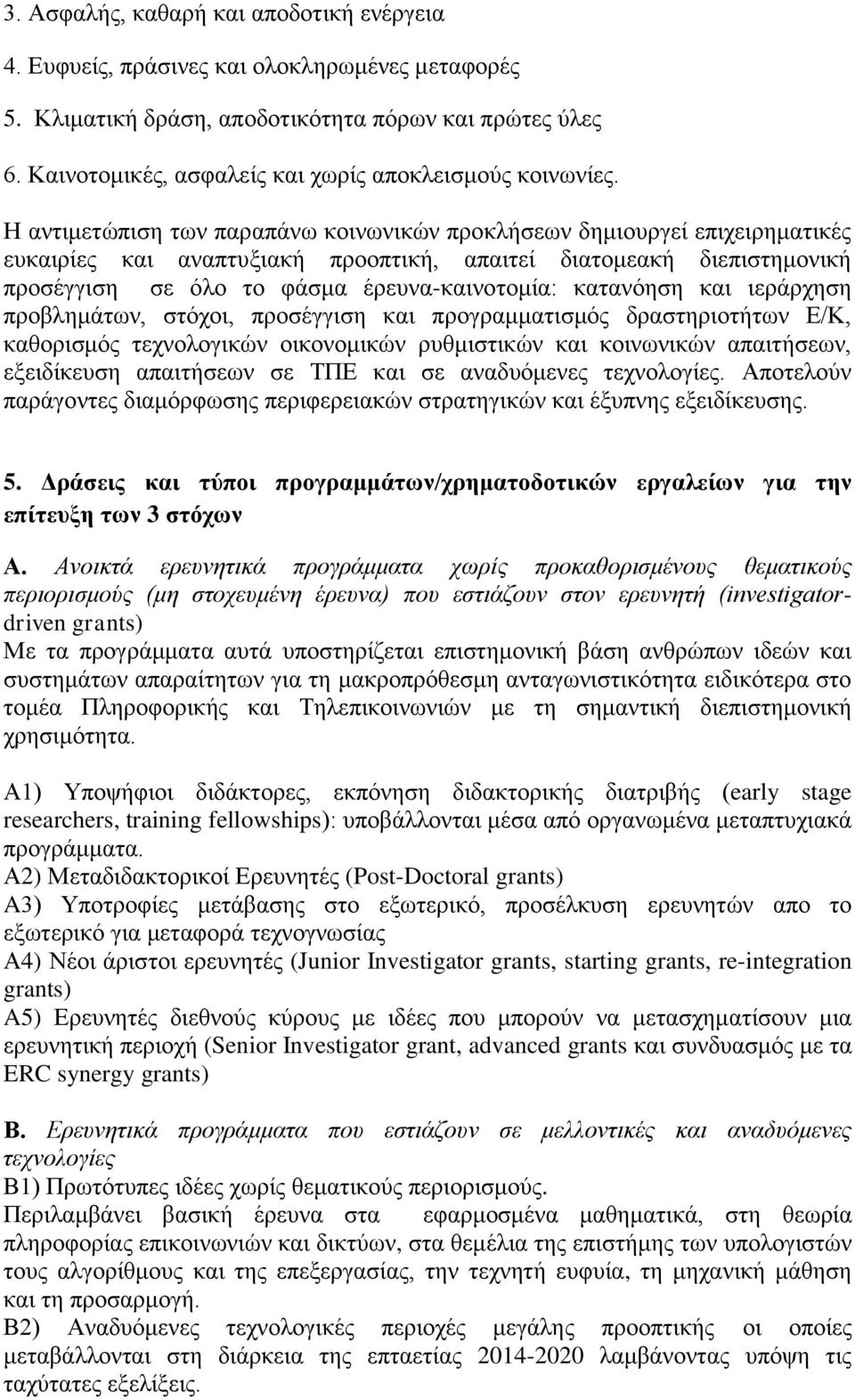 Η αντιμετώπιση των παραπάνω κοινωνικών προκλήσεων δημιουργεί επιχειρηματικές ευκαιρίες και αναπτυξιακή προοπτική, απαιτεί διατομεακή διεπιστημονική προσέγγιση σε όλο το φάσμα έρευνα-καινοτομία: