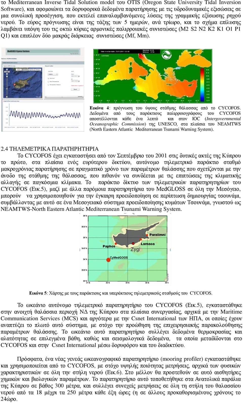 Το εύρος πρόγνωσης είναι της τάξης των 5 ημερών, ανά τρίωρο, και το σχήμα επίλυσης λαμβάνει υπόψη του τις οκτώ κύριες αρμονικές παλιρροιακές συνιστώσες (Μ2 S2 N2 K2 K1 O1 P1 Q1) και επιπλέον δύο