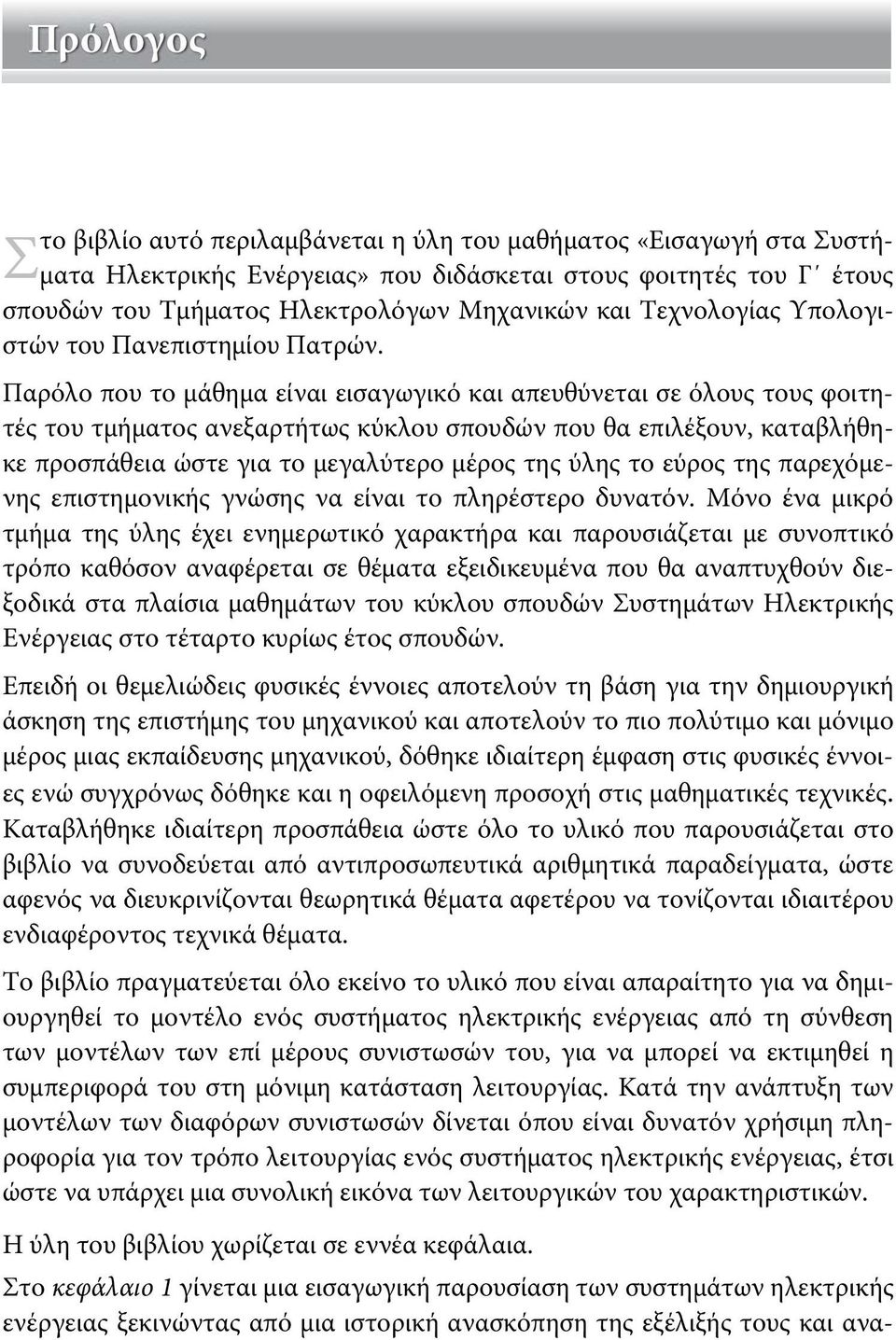 Παρόλο που το μάθημα είναι εισαγωγικό και απευθύνεται σε όλους τους φοιτητές του τμήματος ανεξαρτήτως κύκλου σπουδών που θα επιλέξουν, καταβλήθηκε προσπάθεια ώστε για το μεγαλύτερο μέρος της ύλης το