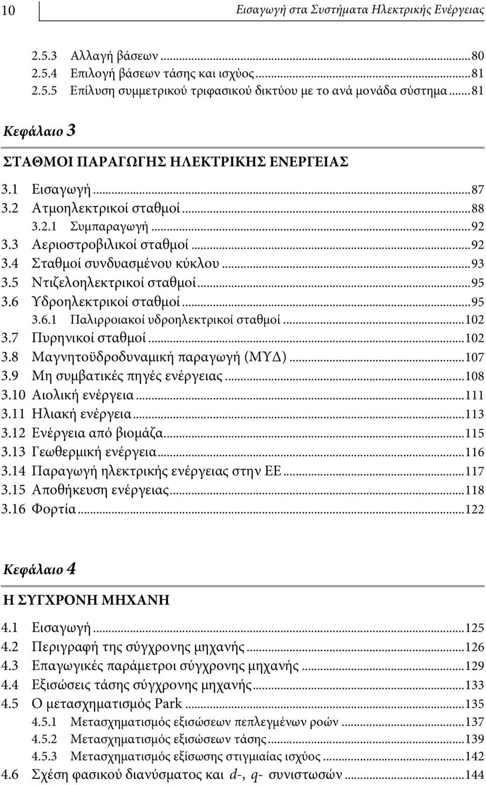 5 Ντιζελοηλεκτρικοί σταθμοί...95 3.6 Υδροηλεκτρικοί σταθμοί...95 3.6.1 Παλιρροιακοί υδροηλεκτρικοί σταθμοί...102 3.7 Πυρηνικοί σταθμοί...102 3.8 Μαγνητοϋδροδυναμική παραγωγή (ΜΥΔ)...107 3.