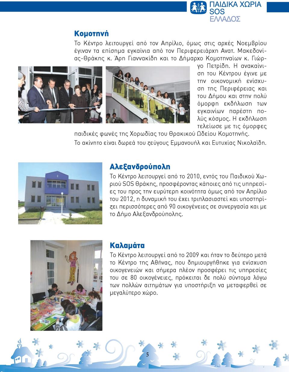 Η εκδήλωση τελείωσε με τις όμορφες παιδικές φωνές της Χορωδίας του Θρακικού Ωδείου Κομοτηνής. Το ακίνητο είναι δωρεά του ζεύγους Εμμανουήλ και Ευτυχίας Νικολαϊδη.