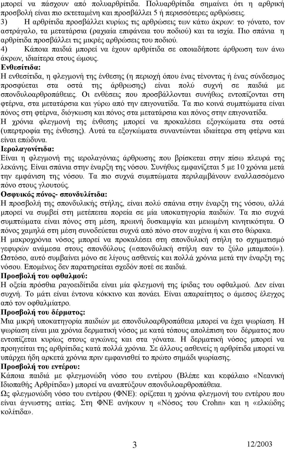 Πιο σπάνια η αρθρίτιδα προσβάλλει τις µικρές αρθρώσεις του ποδιού. 4) Κάποια παιδιά µπορεί να έχουν αρθρίτιδα σε οποιαδήποτε άρθρωση των άνω άκρων, ιδιαίτερα στους ώµους.