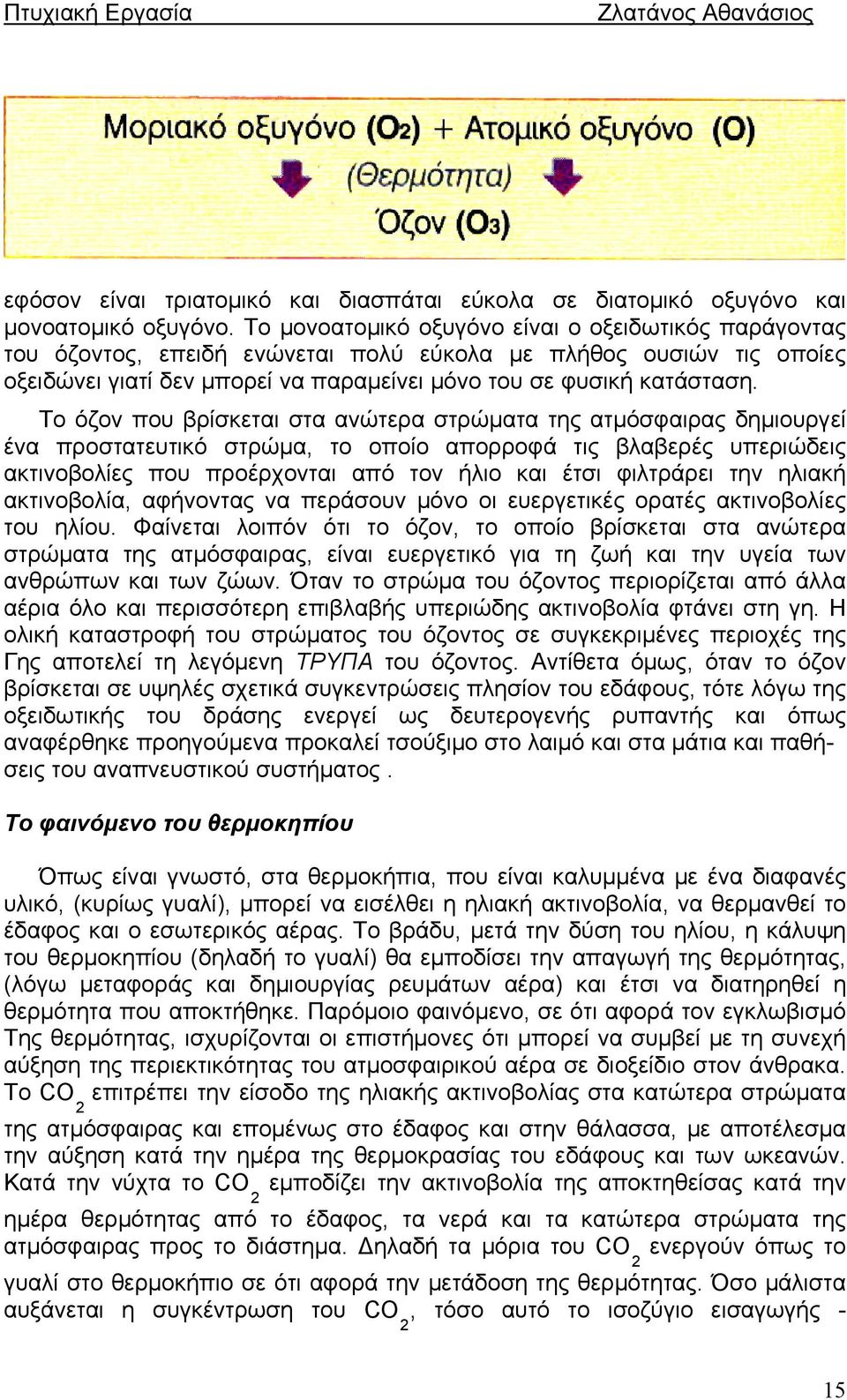 Το όζον που βρίσκεται στα ανώτερα στρώματα της ατμόσφαιρας δημιουργεί ένα προστατευτικό στρώμα, το οποίο απορροφά τις βλαβερές υπεριώδεις ακτινοβολίες που προέρχονται από τον ήλιο και έτσι φιλτράρει