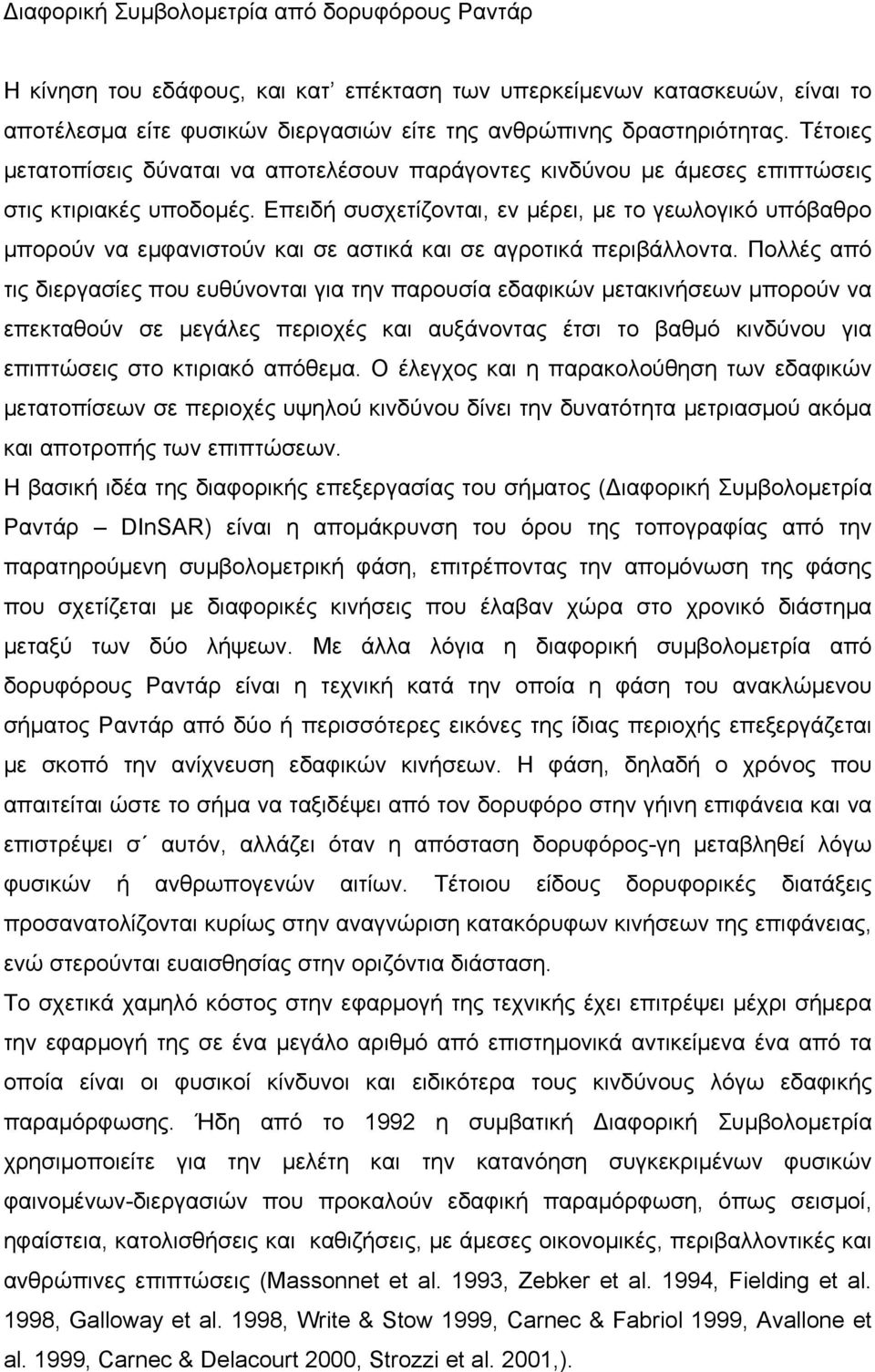 Επειδή συσχετίζονται, εν μέρει, με το γεωλογικό υπόβαθρο μπορούν να εμφανιστούν και σε αστικά και σε αγροτικά περιβάλλοντα.