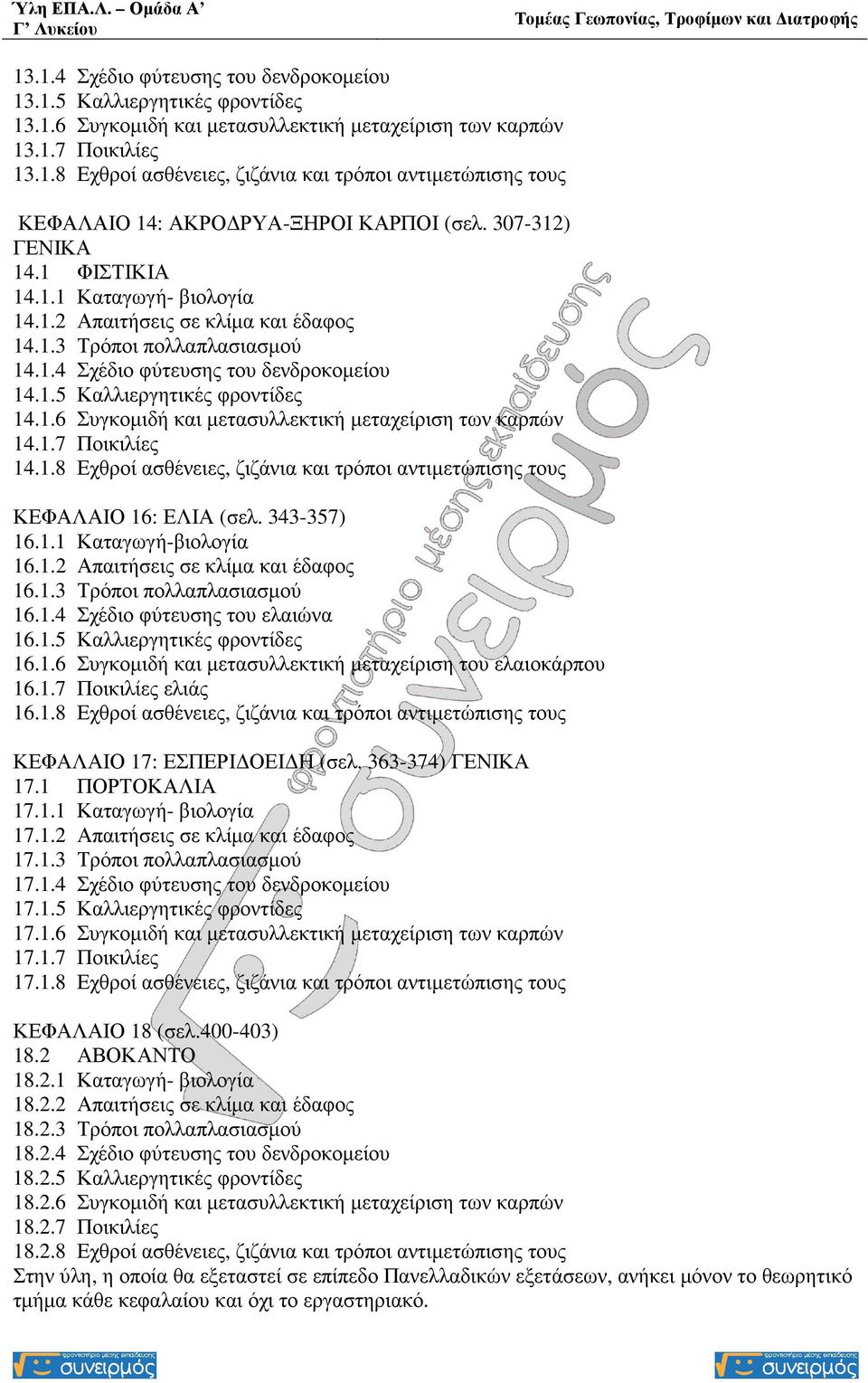 1.7 Ποικιλίες 14.1.8 Εχθροί ασθένειες, ζιζάνια και τρόποι αντιµετώπισης τους ΚΕΦΑΛΑΙΟ 16: ΕΛΙΑ (σελ. 343-357) 16.1.1 Καταγωγή-βιολογία 16.1.2 Απαιτήσεις σε κλίµα και έδαφος 16.1.3 Τρόποι πολλαπλασιασµού 16.