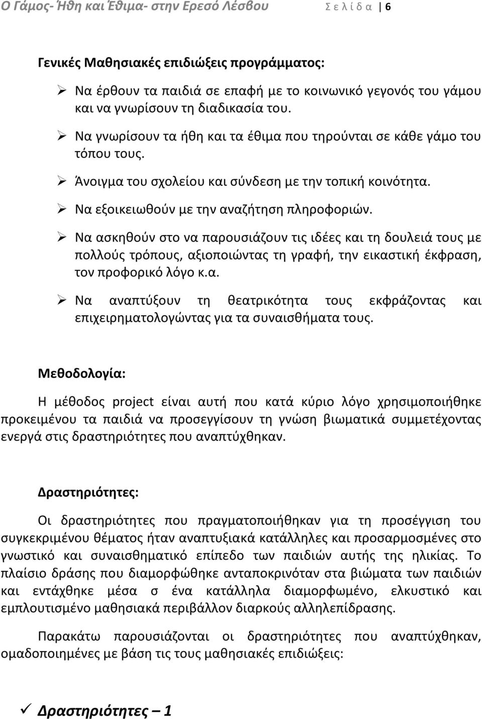 Να ασκηθούν στο να παρουσιάζουν τις ιδέες και τη δουλειά τους με πολλούς τρόπους, αξιοποιώντας τη γραφή, την εικαστική έκφραση, τον προφορικό λόγο κ.α. Να αναπτύξουν τη θεατρικότητα τους εκφράζοντας και επιχειρηματολογώντας για τα συναισθήματα τους.