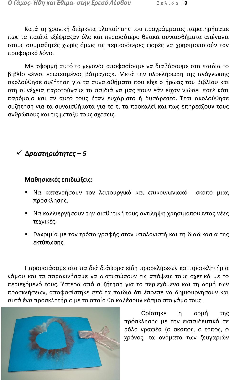 Μετά την ολοκλήρωση της ανάγνωσης ακολούθησε συζήτηση για τα συναισθήματα που είχε ο ήρωας του βιβλίου και στη συνέχεια παροτρύναμε τα παιδιά να μας πουν εάν είχαν νιώσει ποτέ κάτι παρόμοιο και αν