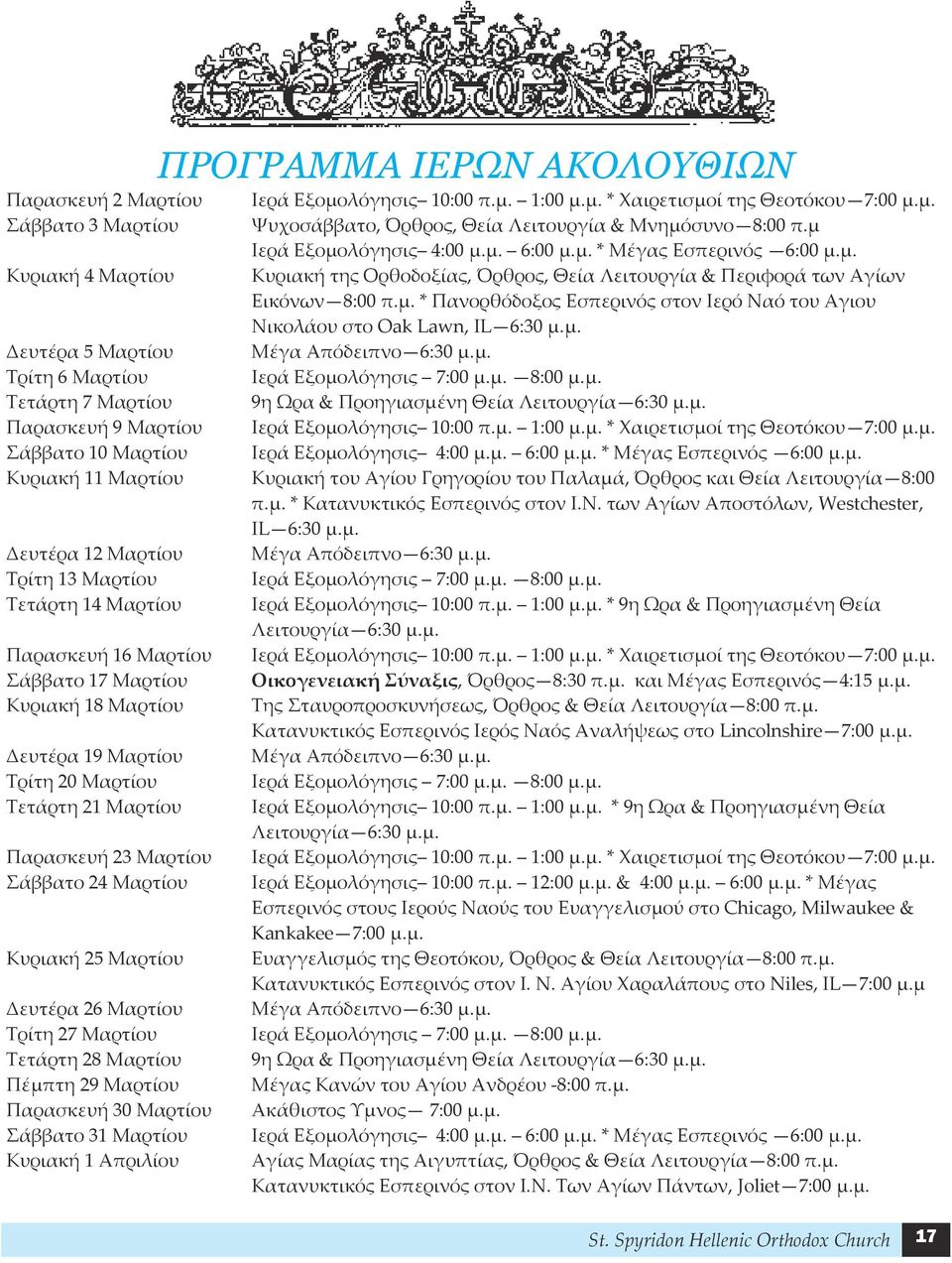 Δευτέρα 26 Μαρτίου Τρίτη 27 Μαρτίου Τετάρτη 28 Μαρτίου Πέμπτη 29 Μαρτίου Παρασκευή 30 Μαρτίου Σάββατο 31 Μαρτίου Κυριακή 1 Απριλίου ΠΡΟΓΡΑΜΜΑ ΙΕΡΩΝ ΑΚΟΛΟΥΘΙΩΝ Ιερά Εξομολόγησις 10:00 π.μ. 1:00 μ.μ. * Χαιρετισμοί της Θεοτόκου 7:00 μ.
