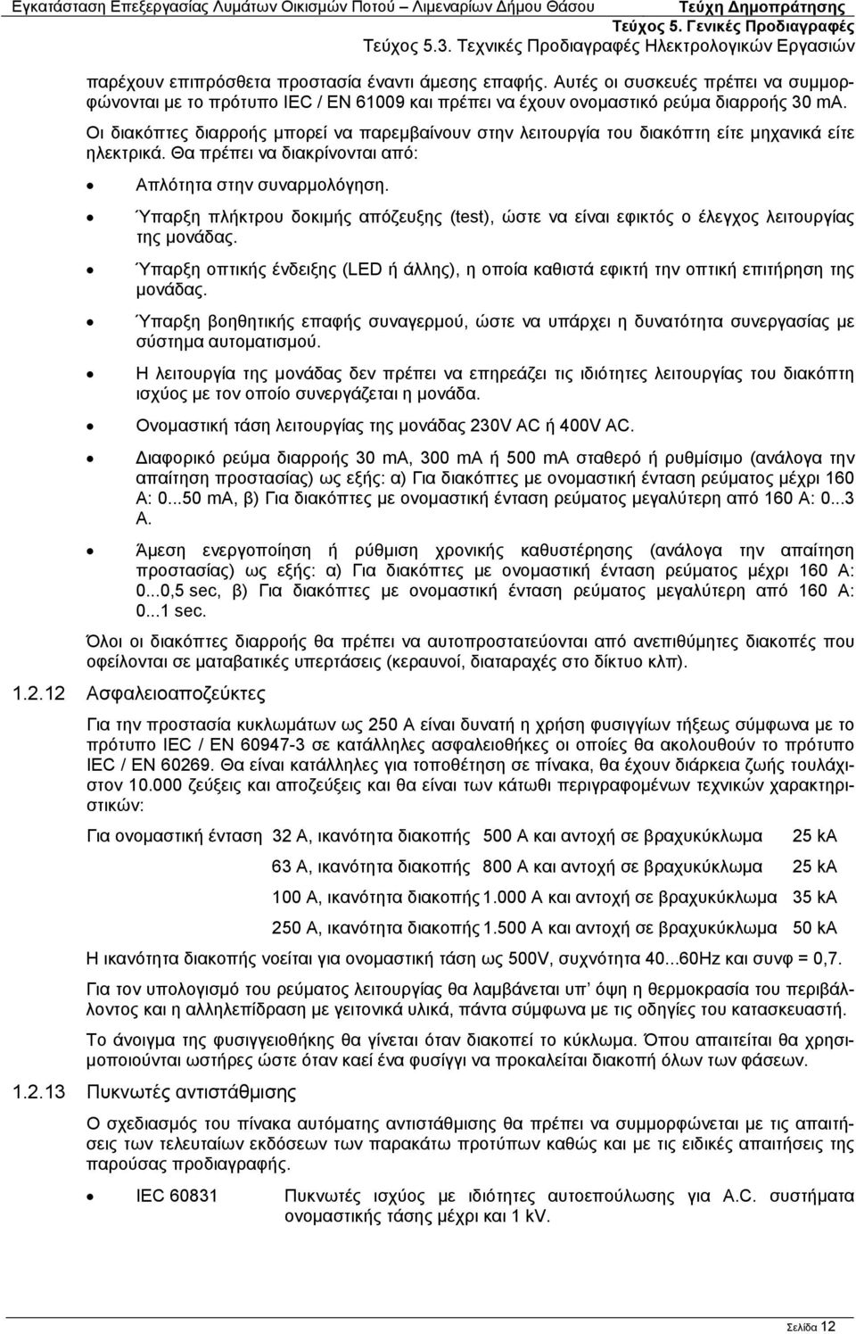 Ύπαρξη πλήκτρου δοκιμής απόζευξης (test), ώστε να είναι εφικτός ο έλεγχος λειτουργίας της μονάδας. Ύπαρξη οπτικής ένδειξης (LED ή άλλης), η οποία καθιστά εφικτή την οπτική επιτήρηση της μονάδας.