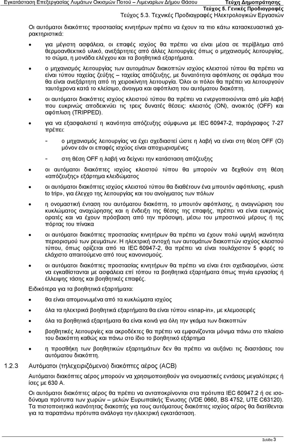 ο μηχανισμός λειτουργίας των αυτομάτων διακοπτών ισχύος κλειστού τύπου θα πρέπει να είναι τύπου ταχείας ζεύξης ταχείας απόζευξης, με δυνατότητα αφόπλισης σε σφάλμα που θα είναι ανεξάρτητη από τη