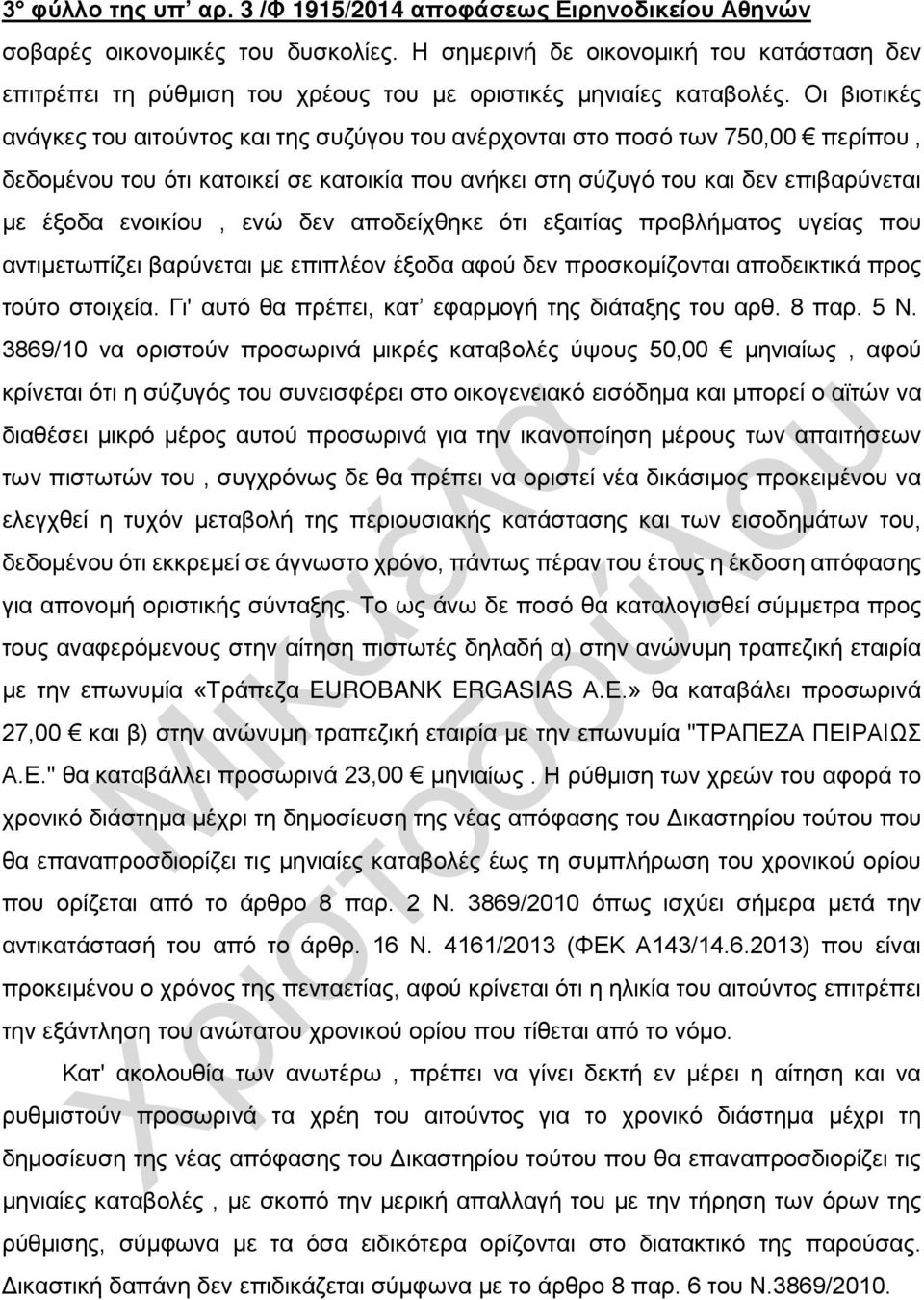 Οι βιοτικές ανάγκες του αιτούντος και της συζύγου του ανέρχονται στο ποσό των 750,00 περίπου, δεδομένου του ότι κατοικεί σε κατοικία που ανήκει στη σύζυγό του και δεν επιβαρύνεται με έξοδα ενοικίου,