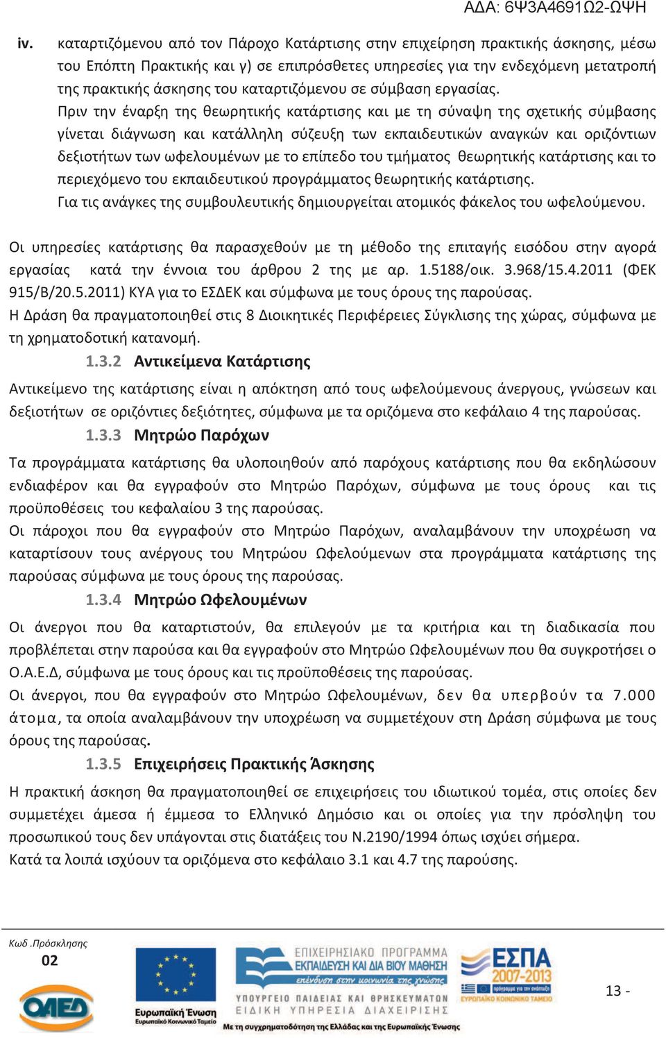 Πριν την έναρξη της θεωρητικής κατάρτισης και με τη σύναψη της σχετικής σύμβασης γίνεται διάγνωση και κατάλληλη σύζευξη των εκπαιδευτικών αναγκών και οριζόντιων δεξιοτήτων των ωφελουμένων με το