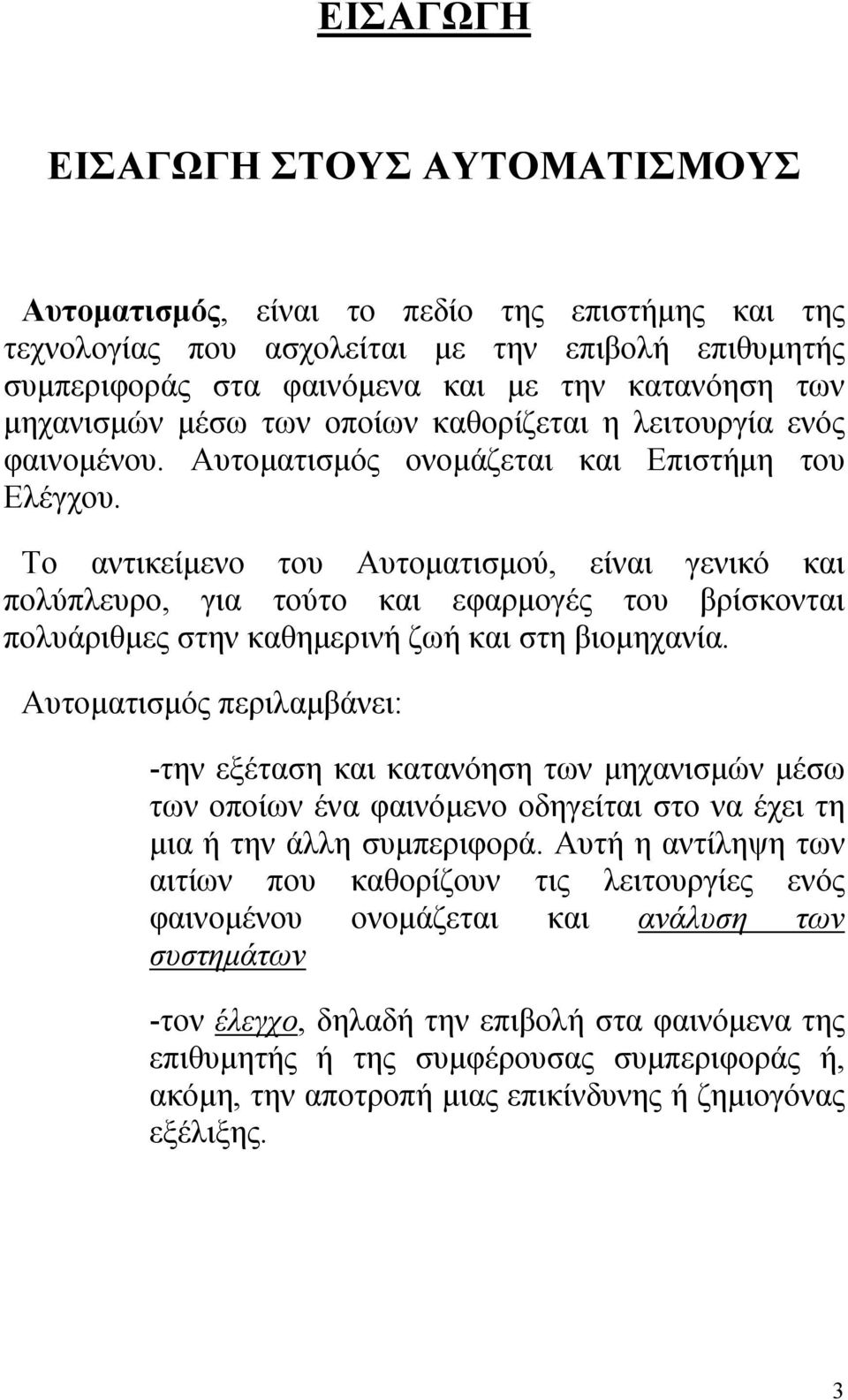 Το αντικείμενο του Αυτοματισμού, είναι γενικό και πολύπλευρο, για τούτο και εφαρμογές του βρίσκονται πολυάριθμες στην καθημερινή ζωή και στη βιομηχανία.