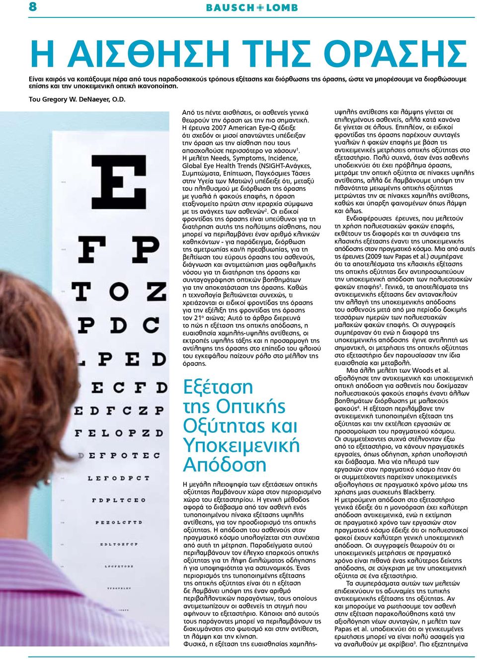 Η έρευνα 2007 American Eye-Q έδειξε ότι σχεδόν οι μισοί απαντώντες υπέδειξαν την όραση ως την αίσθηση που τους απασχολούσε περισσότερο να χάσουν 1.