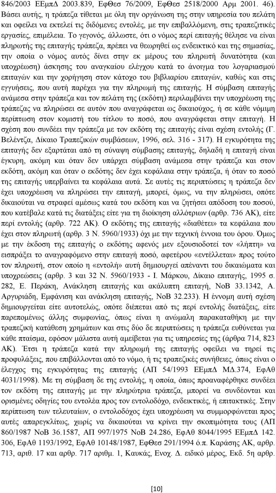 Το γεγονός, άλλωστε, ότι ο νόµος περί επιταγής θέλησε να είναι πληρωτής της επιταγής τράπεζα, πρέπει να θεωρηθεί ως ενδεικτικό και της σηµασίας, την οποία ο νόµος αυτός δίνει στην εκ µέρους του