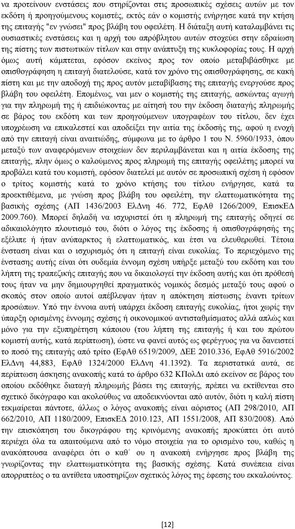 Η αρχή όµως αυτή κάµπτεται, εφόσον εκείνος προς τον οποίο µεταβιβάσθηκε µε οπισθογράφηση η επιταγή διατελούσε, κατά τον χρόνο της οπισθογράφησης, σε κακή πίστη και µε την αποδοχή της προς αυτόν