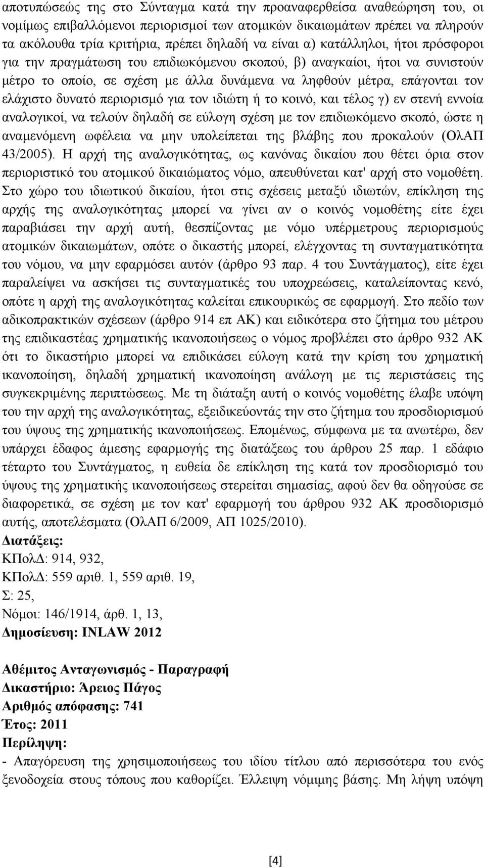 περιορισµό για τον ιδιώτη ή το κοινό, και τέλος γ) εν στενή εννοία αναλογικοί, να τελούν δηλαδή σε εύλογη σχέση µε τον επιδιωκόµενο σκοπό, ώστε η αναµενόµενη ωφέλεια να µην υπολείπεται της βλάβης που