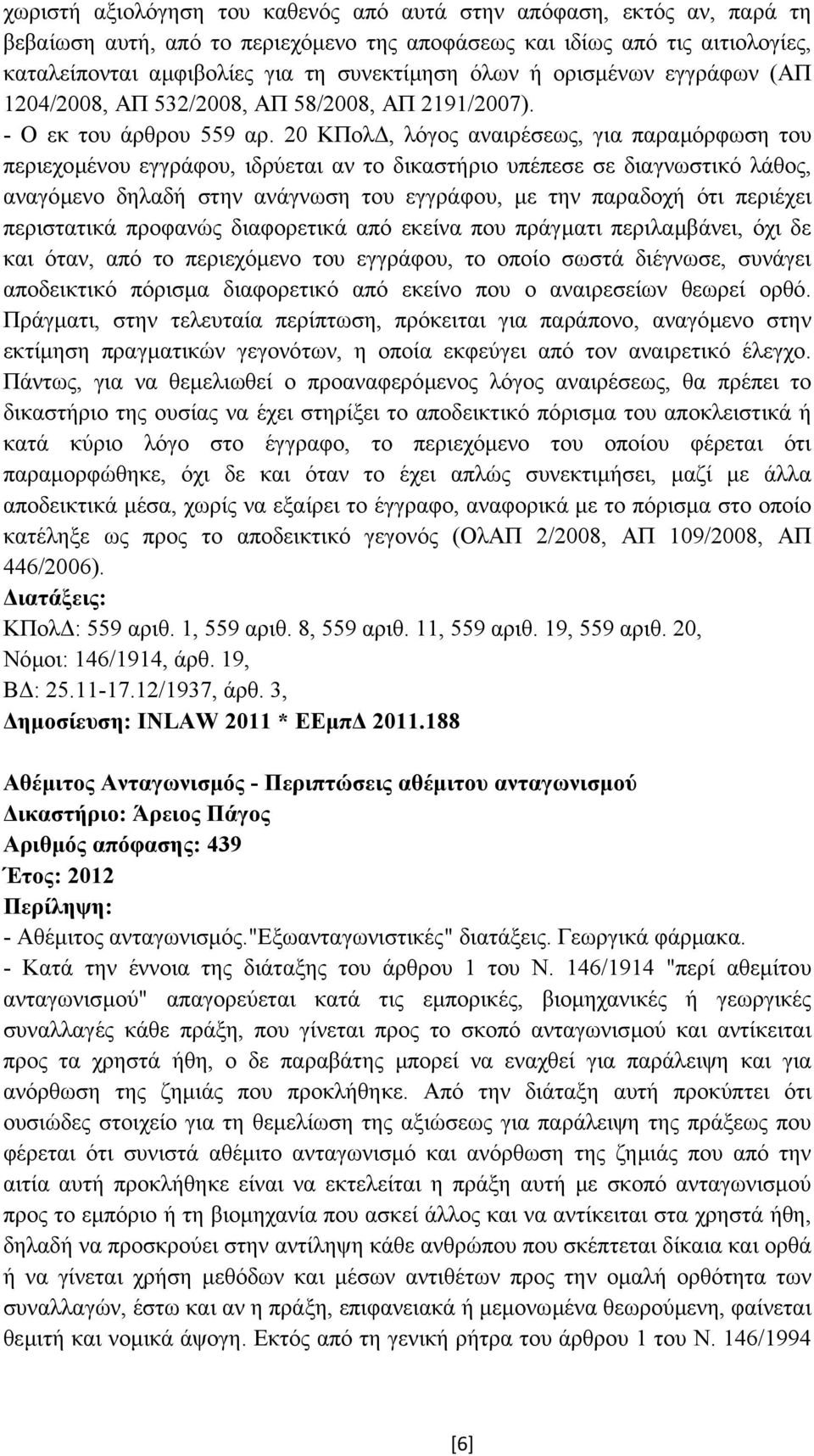 20 ΚΠολ, λόγος αναιρέσεως, για παραµόρφωση του περιεχοµένου εγγράφου, ιδρύεται αν το δικαστήριο υπέπεσε σε διαγνωστικό λάθος, αναγόµενο δηλαδή στην ανάγνωση του εγγράφου, µε την παραδοχή ότι περιέχει