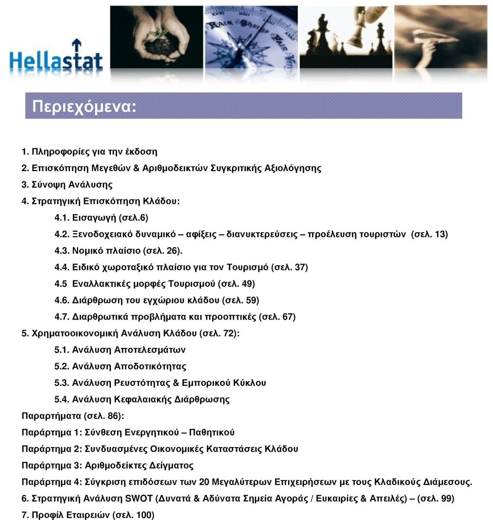67) 5. ΧρηµατοοικονοµικήΑνάλυσηΚλάδου (σελ. 72): 5.1. ΑνάλυσηΑποτελεσµάτων 5.2. ΑνάλυσηΑποδοτικότητας 5.3. Ανάλυση Ρευστότητας & Εµπορικού Κύκλου 5.4. Ανάλυση Κεφαλαιακής ιάρθρωσης Παραρτήµατα (σελ.