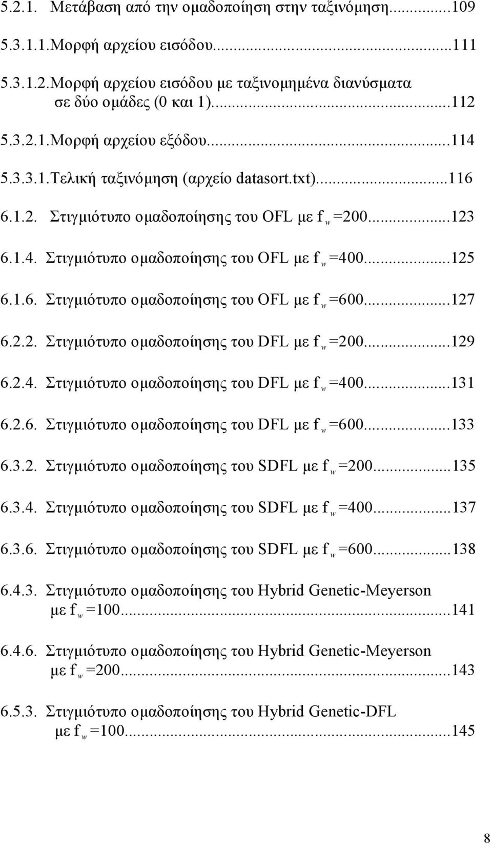 ..127 6.2.2. Στιγμιότυπο ομαδοποίησης του DFL με f w =200...129 6.2.4. Στιγμιότυπο ομαδοποίησης του DFL με f w =400...131 6.2.6. Στιγμιότυπο ομαδοποίησης του DFL με f w =600...133 6.3.2. Στιγμιότυπο ομαδοποίησης του SDFL με f w =200.