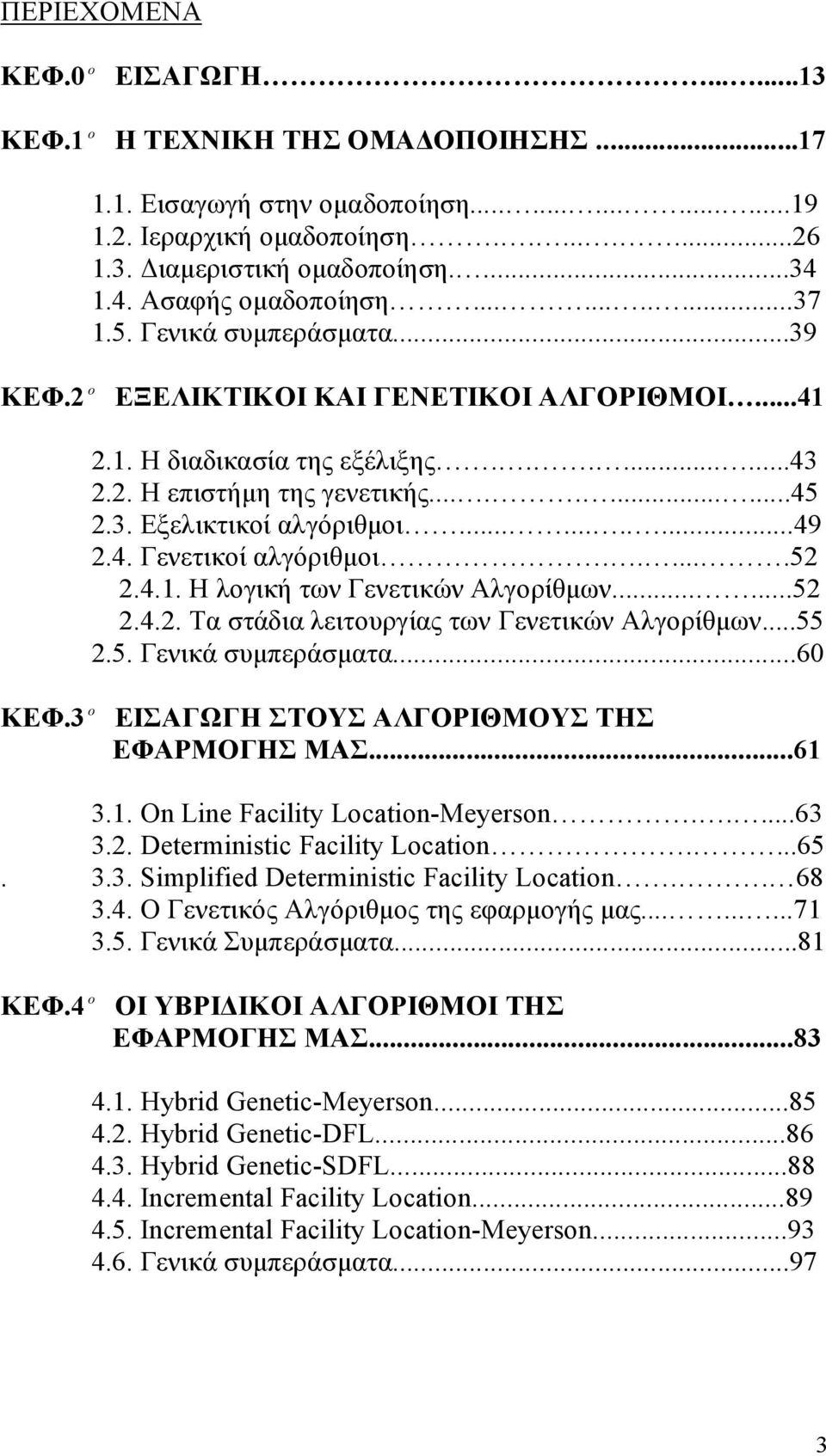 3. Εξελικτικοί αλγόριθμοι...........49 2.4. Γενετικοί αλγόριθμοι......52 2.4.1. Η λογική των Γενετικών Αλγορίθμων......52 2.4.2. Τα στάδια λειτουργίας των Γενετικών Αλγορίθμων...55 2.5. Γενικά συμπεράσματα.