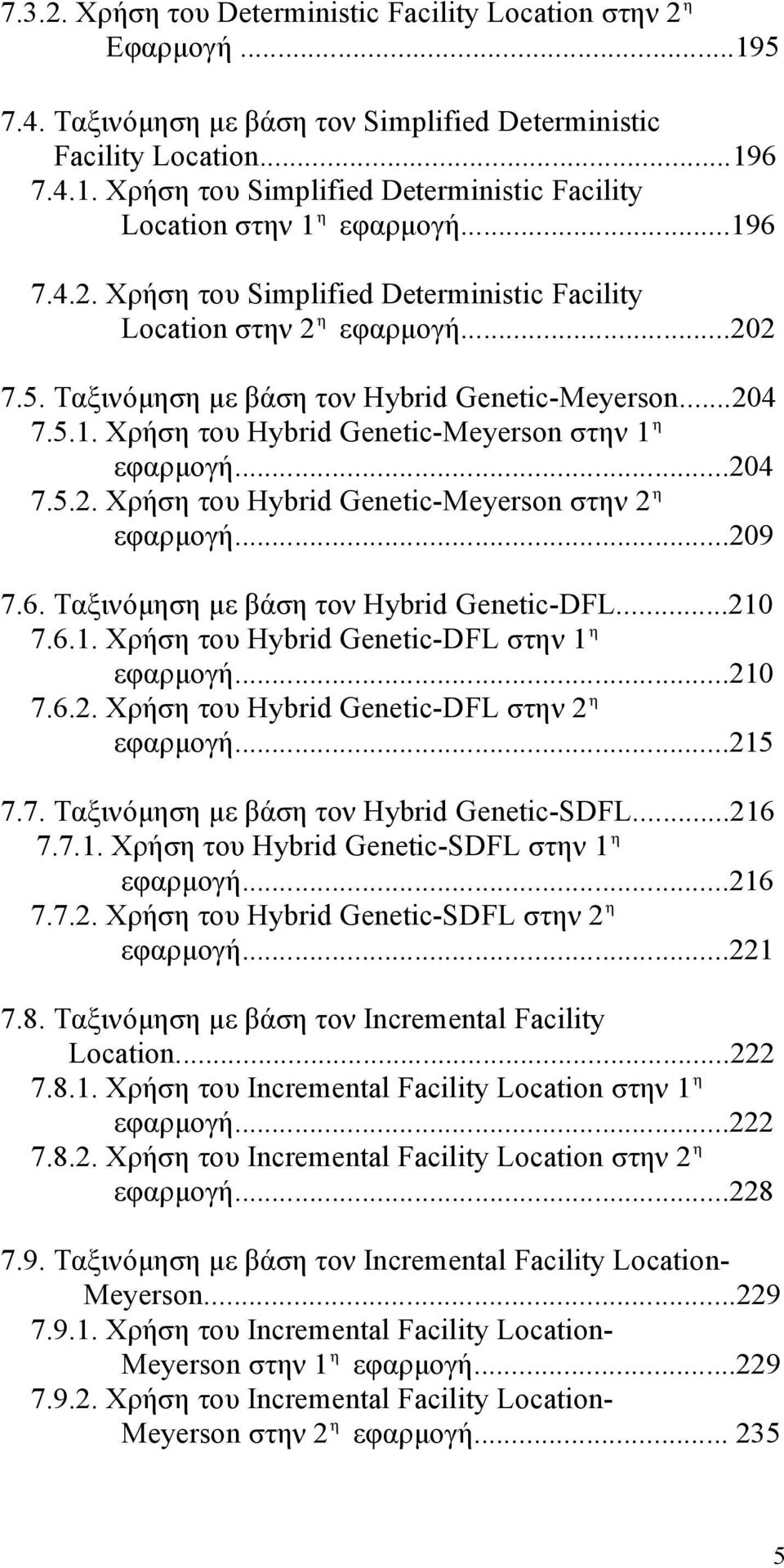..204 7.5.2. Χρήση του Hybrid Genetic-Meyerson στην 2 η εφαρμογή...209 7.6. Ταξινόμηση με βάση τον Hybrid Genetic-DFL...210 7.6.1. Χρήση του Hybrid Genetic-DFL στην 1 η εφαρμογή...210 7.6.2. Χρήση του Hybrid Genetic-DFL στην 2 η εφαρμογή.
