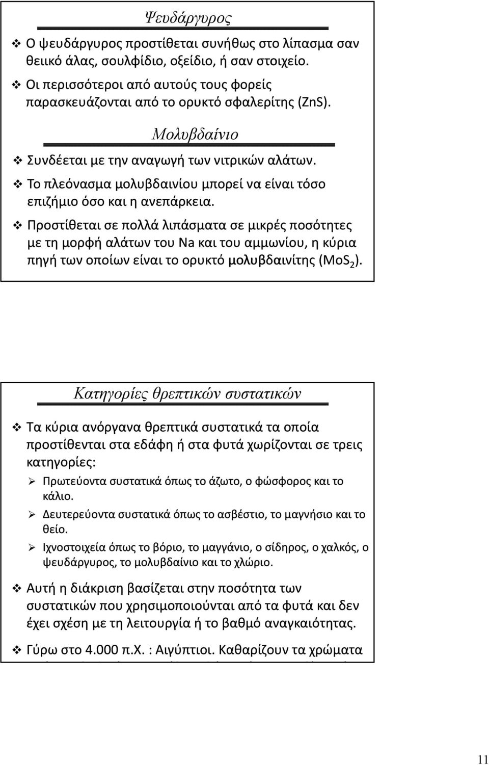 Προστίθεται σε πολλά λιπάσματα σε μικρές ποσότητες με τη μορφή αλάτων του Na και του αμμωνίου, η κύρια πηγή των οποίων είναι το ορυκτό μολυβδαινίτης (MοS 2 ).