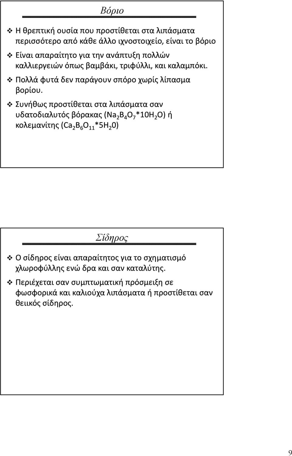 Συνήθως προστίθεται στα λιπάσματα σαν υδατοδιαλυτός δ βόρακας (Na 2 Β 4 Ο 7 *10Η 2 Ο) ή κολεμανίτης (Ca 2 B 6 O 11 *5Η 2 0) Σίδηρος Ο σίδηρος