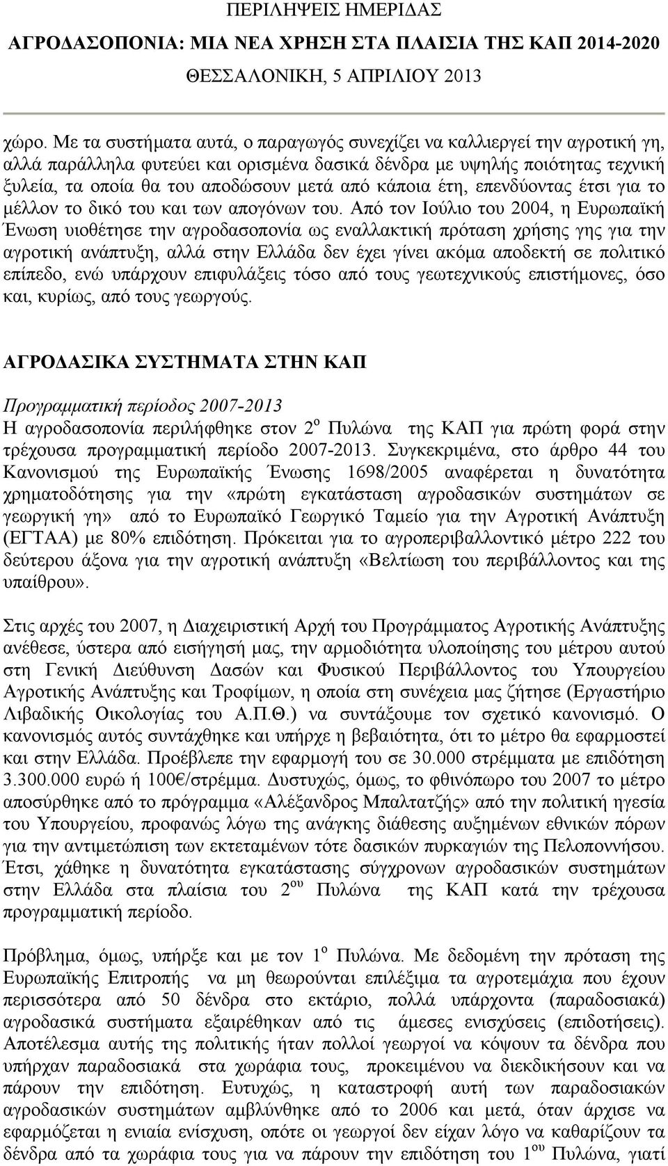 Από τον Ιούλιο του 2004, η Ευρωπαϊκή Ένωση υιοθέτησε την αγροδασοπονία ως εναλλακτική πρόταση χρήσης γης για την αγροτική ανάπτυξη, αλλά στην Ελλάδα δεν έχει γίνει ακόμα αποδεκτή σε πολιτικό επίπεδο,