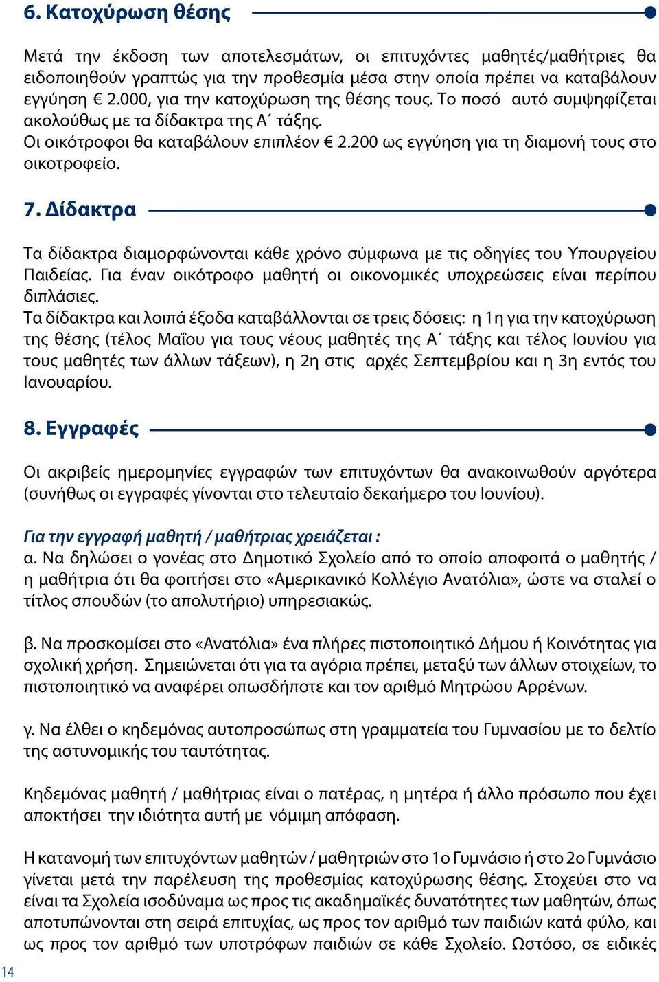Δίδακτρα Τα δίδακτρα διαμορφώνονται κάθε χρόνο σύμφωνα με τις οδηγίες του Υπουργείου Παιδείας. Για έναν οικότροφο μαθητή οι οικονομικές υποχρεώσεις είναι περίπου διπλάσιες.