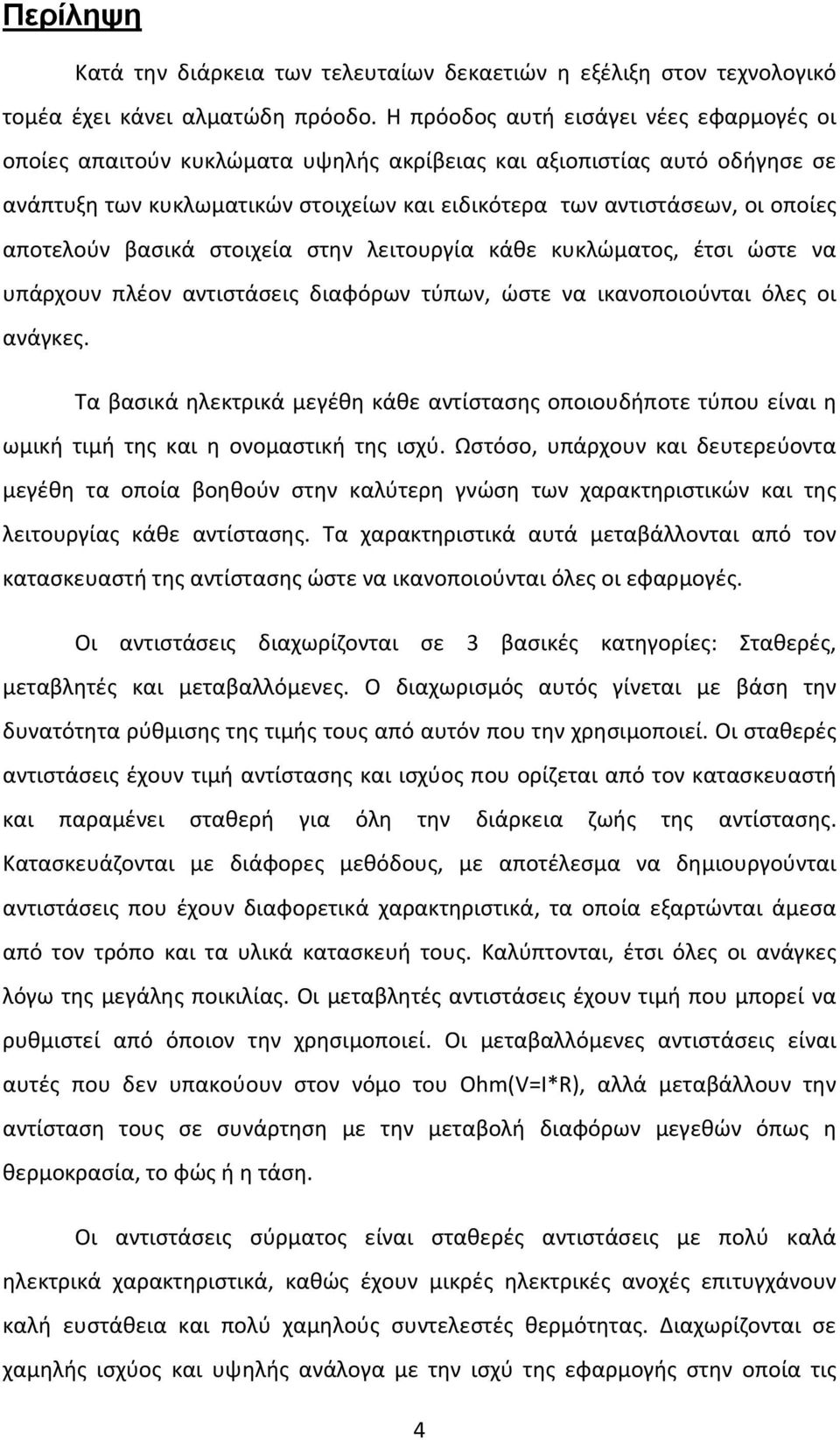 αποτελούν βασικά στοιχεία στην λειτουργία κάθε κυκλώματος, έτσι ώστε να υπάρχουν πλέον αντιστάσεις διαφόρων τύπων, ώστε να ικανοποιούνται όλες οι ανάγκες.