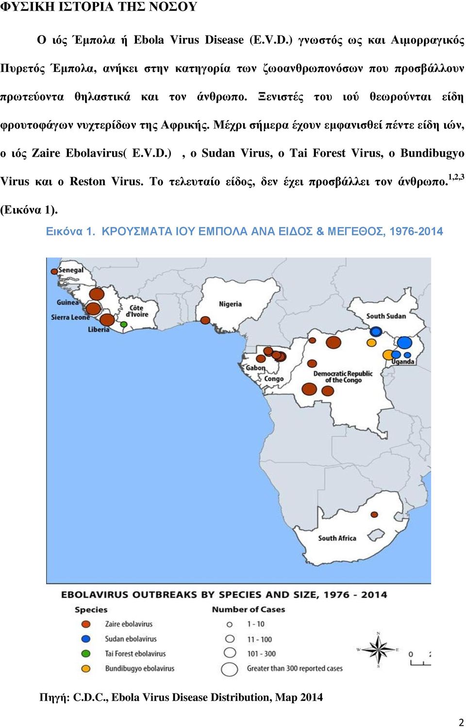 Ξενιστές του ιού θεωρούνται είδη φρουτοφάγων νυχτερίδων της Αφρικής. Μέχρι σήμερα έχουν εμφανισθεί πέντε είδη ιών, ο ιός Zaire Ebolavirus( E.V.D.