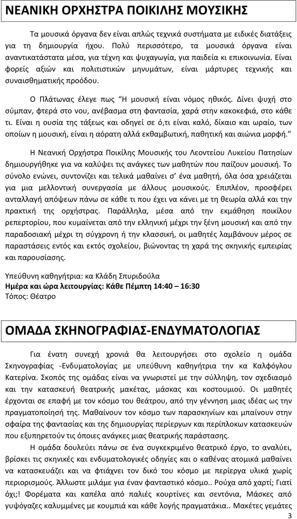 Είναι φορείς αξιών και πολιτιστικών μηνυμάτων, είναι μάρτυρες τεχνικής και συναισθηματικής προόδου. Ο Πλάτωνας έλεγε πως Η μουσική είναι νόμος ηθικός.