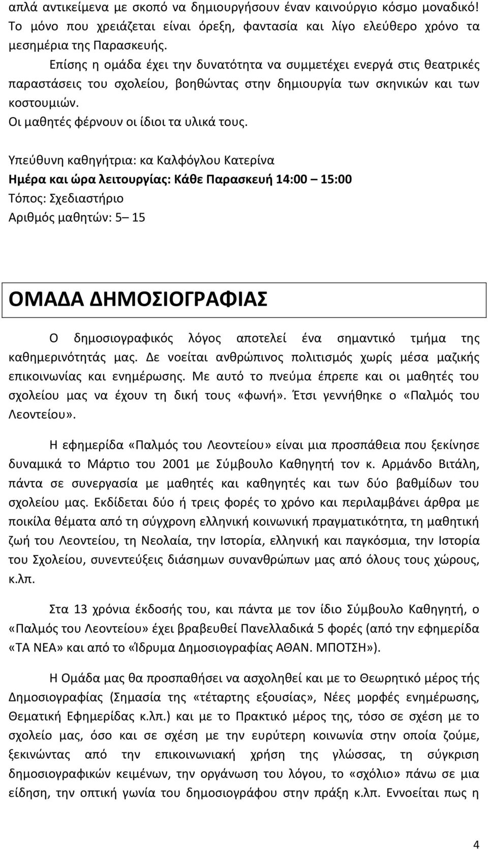 Υπεύθυνη καθηγήτρια: κα Καλφόγλου Κατερίνα Ημέρα και ώρα λειτουργίας: Κάθε Παρασκευή 14:00 15:00 Τόπος: Σχεδιαστήριο Αριθμός μαθητών: 5 15 ΟΜΑΔΑ ΔΗΜΟΣΙΟΓΡΑΦΙΑΣ Ο δημοσιογραφικός λόγος αποτελεί ένα