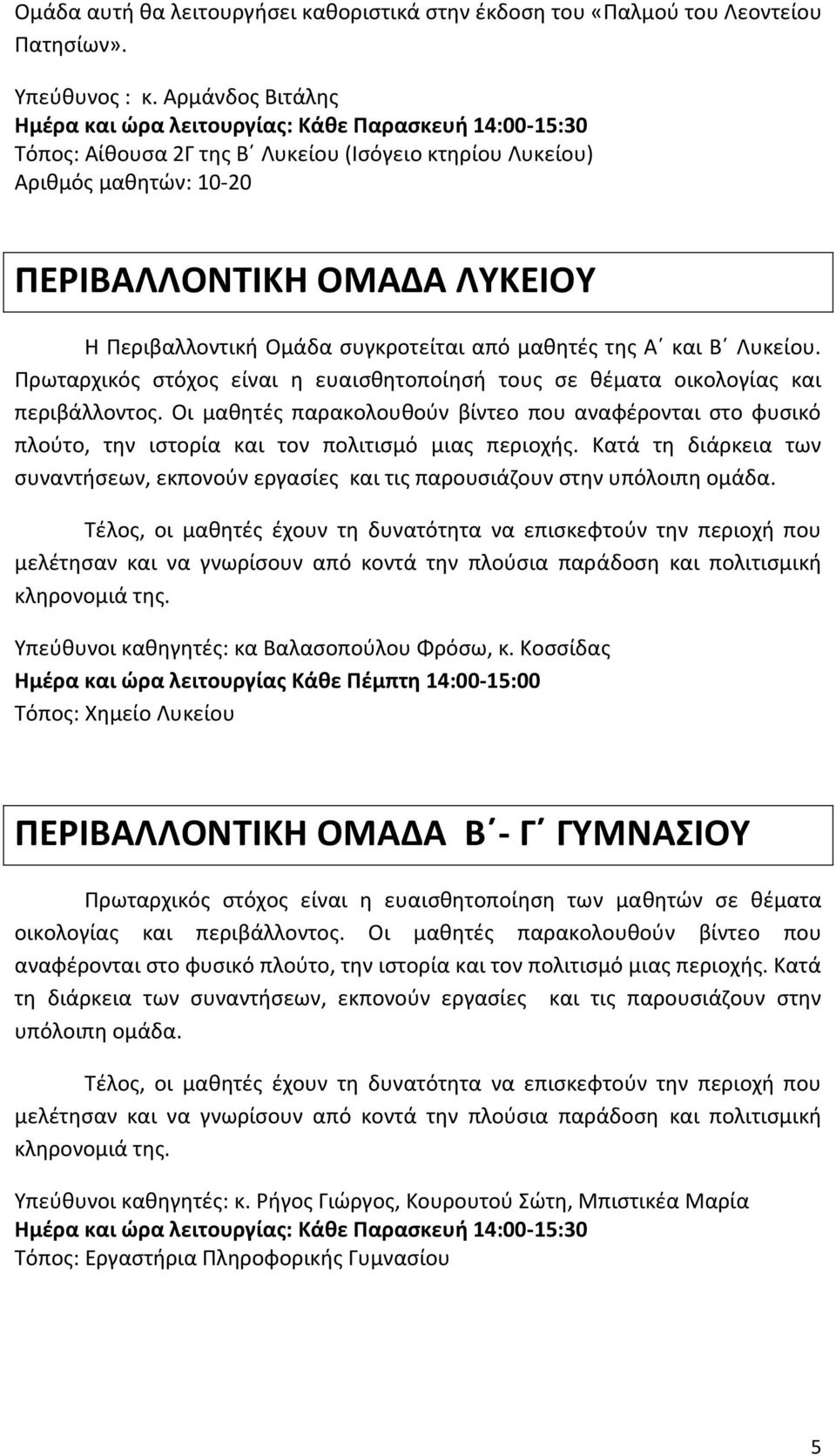 Ομάδα συγκροτείται από μαθητές της Α και Β Λυκείου. Πρωταρχικός στόχος είναι η ευαισθητοποίησή τους σε θέματα οικολογίας και περιβάλλοντος.