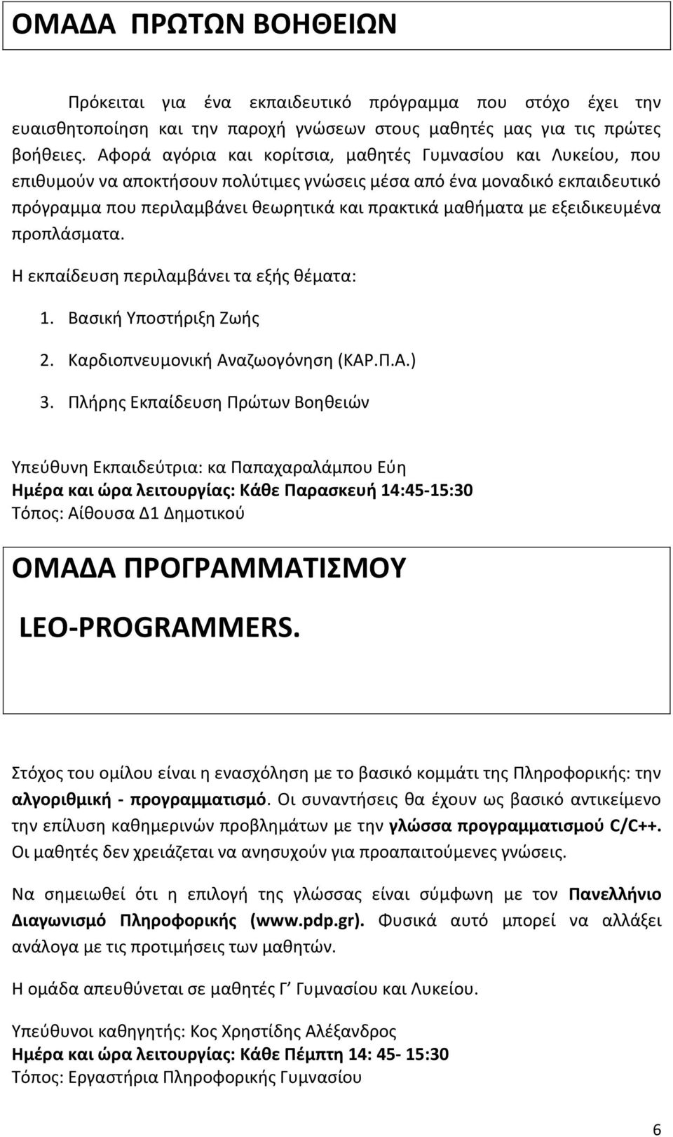 με εξειδικευμένα προπλάσματα. Η εκπαίδευση περιλαμβάνει τα εξής θέματα: 1. Βασική Υποστήριξη Ζωής 2. Καρδιοπνευμονική Αναζωογόνηση (ΚΑΡ.Π.Α.) 3.