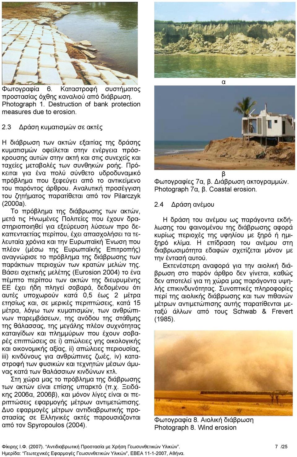 Πρόκειται για ένα πολύ σύνθετο υδροδυναµικό πρόβληµα που ξεφεύγει από το αντικείµενο του παρόντος άρθρου. Αναλυτική προσέγγιση του ζητήµατος παρατίθεται από τον Pilarczyk (2000a).