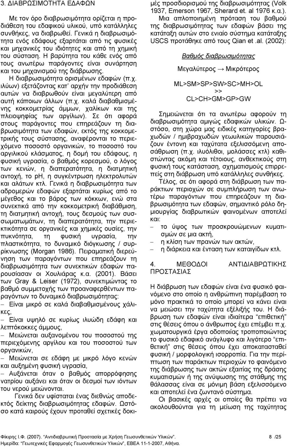Η βαρύτητα του κάθε ενός από τους ανωτέρω παράγοντες είναι συνάρτηση και του µηχανισµού της διάβρωσης. Η διαβρωσιµότητα ορισµένων εδαφών (π.χ. ιλύων) εξετάζοντας κατ αρχήν την προδιάθεση αυτών να διαβρωθούν είναι µεγαλύτερη από αυτή κάποιων άλλων (π.