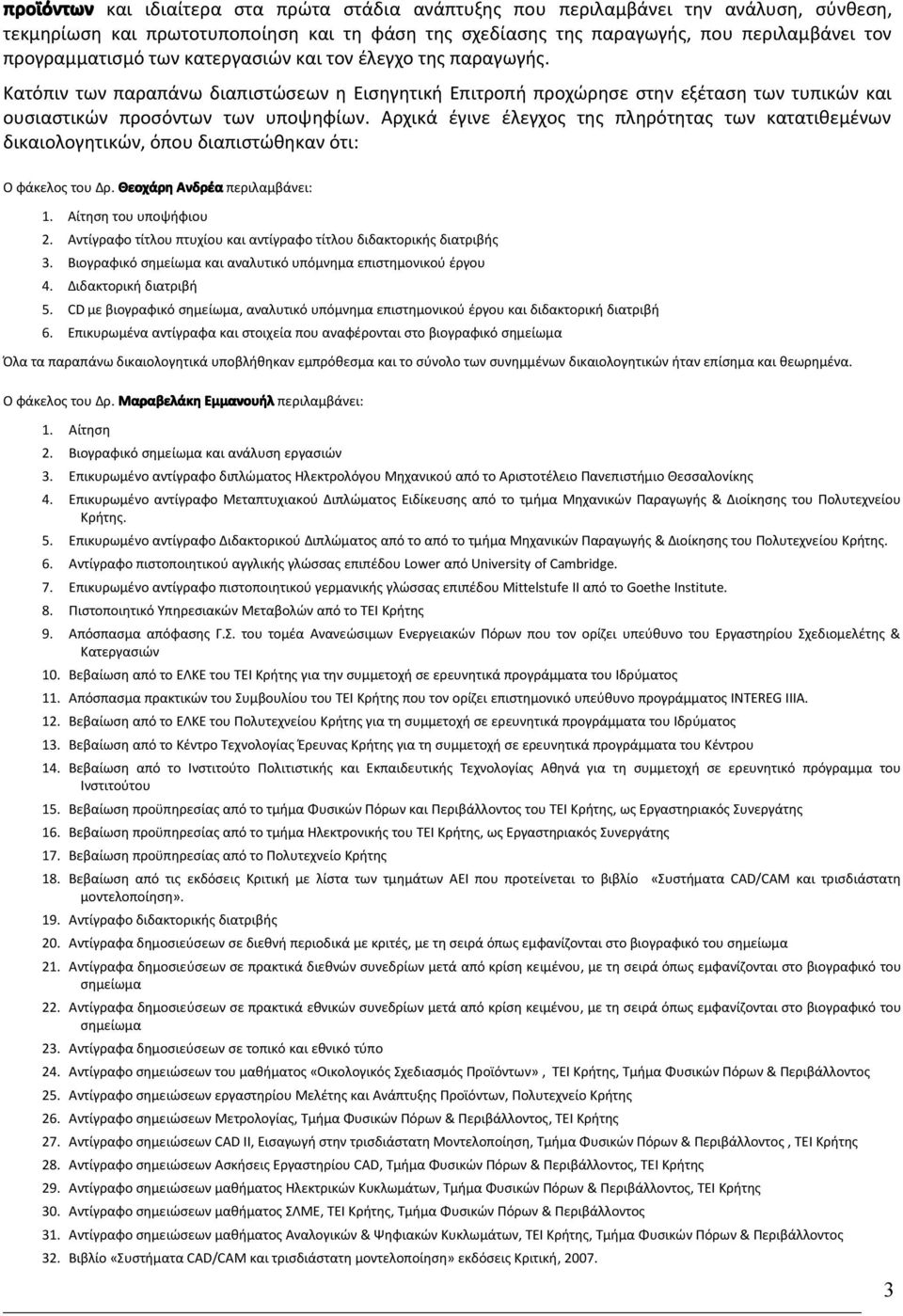 Αρχικά έγινε έλεγχος της πληρότητας των κατατιθεμένων δικαιολογητικών, όπου διαπιστώθηκαν ότι: Ο φάκελος του Δρ. Θεοχάρη Ανδρέα περιλαμβάνει: 1. Αίτηση του υποψήφιου 2.