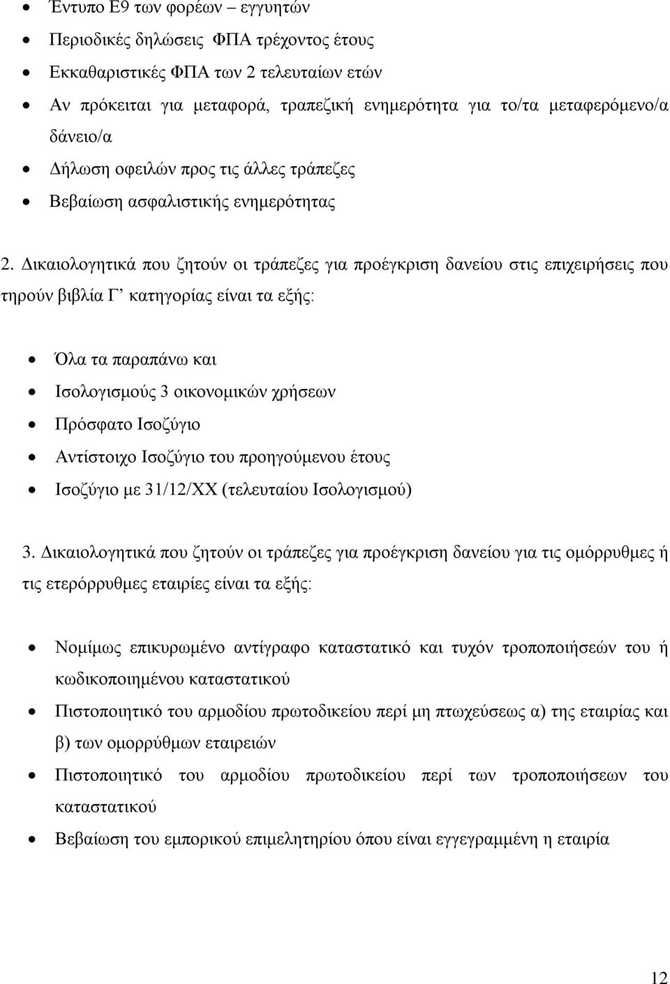 Δικαιολογητικά που ζητούν οι τράπεζες για προέγκριση δανείου στις επιχειρήσεις που τηρούν βιβλία Γ κατηγορίας είναι τα εξής: Όλα τα παραπάνω και Ισολογισμούς 3 οικονομικών χρήσεων Πρόσφατο Ισοζύγιο