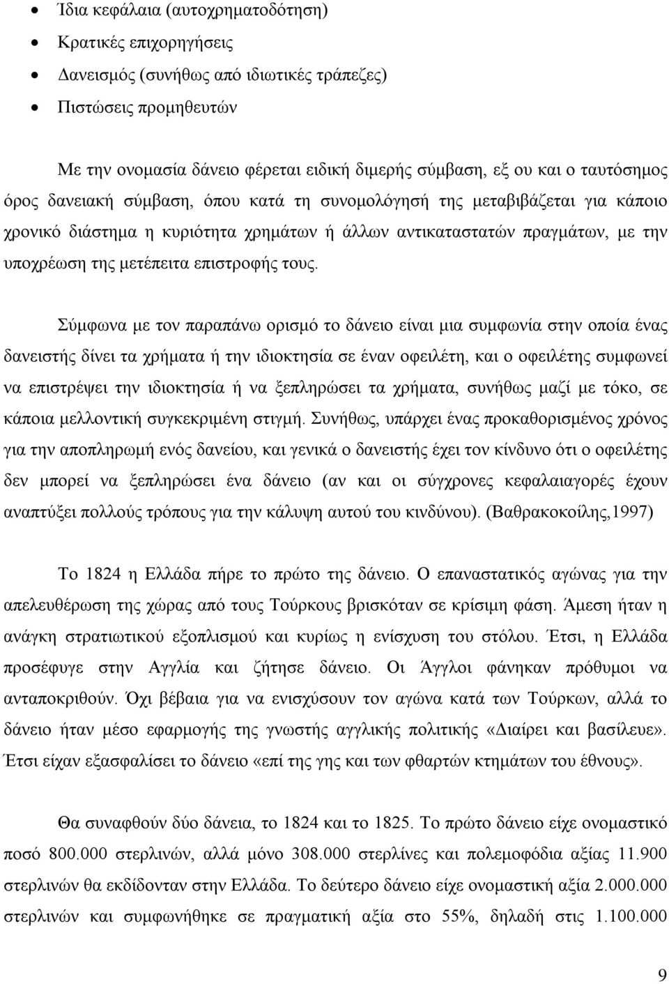 Σύμφωνα με τον παραπάνω ορισμό το δάνειο είναι μια συμφωνία στην οποία ένας δανειστής δίνει τα χρήματα ή την ιδιοκτησία σε έναν οφειλέτη, και ο οφειλέτης συμφωνεί να επιστρέψει την ιδιοκτησία ή να