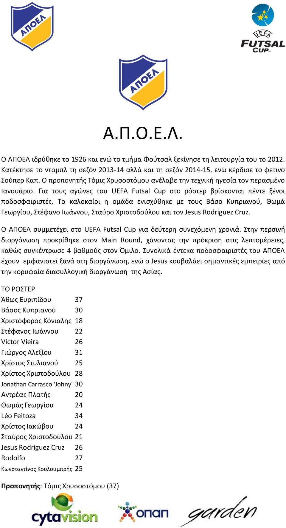 Το καλοκαίρι η ομάδα ενισχύθηκε με τους Βάσο Κυπριανού, Θωμά Γεωργίου, Στέφανο Ιωάννου, Σταύρο Χριστοδούλου και τον Jesus Rodriguez Cruz.