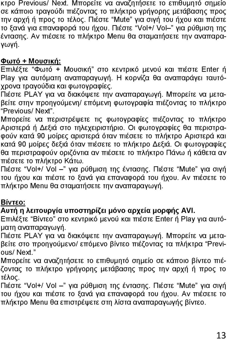Φωτό + Μουσική: Επιλέξτε Φωτό + Μουσική στο κεντρικό μενού και πιέστε Enter ή Play για αυτόματη αναπαραγωγή. Η κορνίζα θα αναπαράγει ταυτόχρονα τραγούδια και φωτογραφίες.