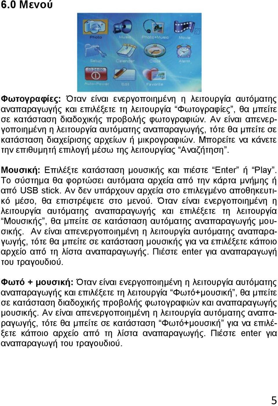 Μουσική: Επιλέξτε κατάσταση μουσικής και πιέστε Enter ή Play. Το σύστημα θα φορτώσει αυτόματα αρχεία από την κάρτα μνήμης ή από USB stick.