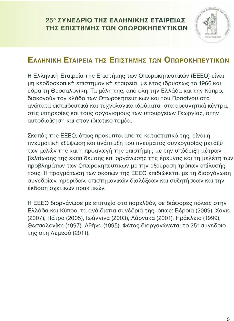 Τα μέλη της, από όλη την Ελλάδα και την Κύπρο, διακονούν τον κλάδο των Οπωροκηπευτικών και του Πρασίνου στα ανώτατα εκπαιδευτικά και τεχνολογικά ιδρύματα, στα ερευνητικά κέντρα, στις υπηρεσίες και