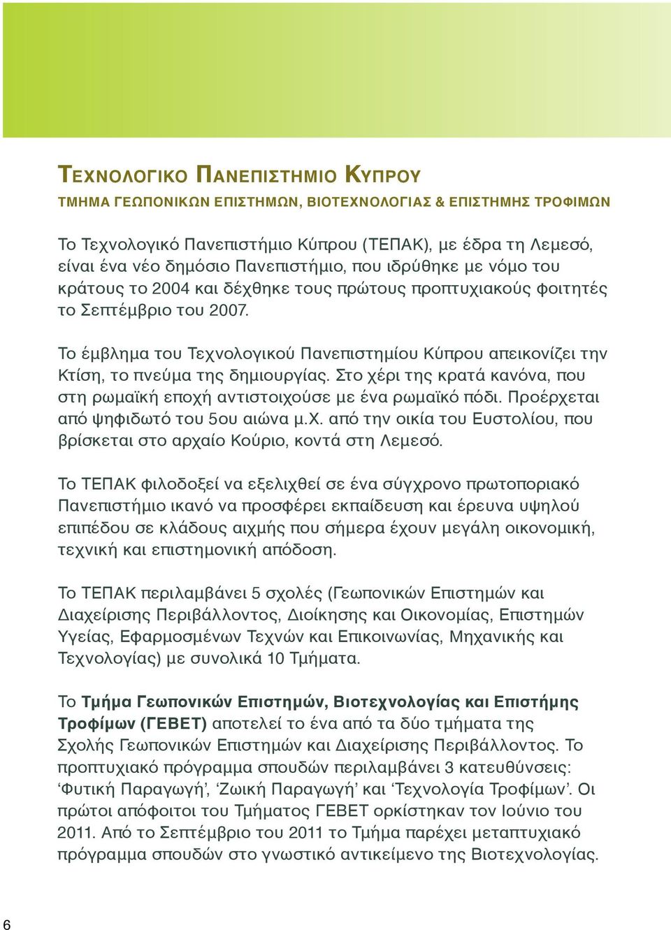 Το έμβλημα του Τεχνολογικού Πανεπιστημίου Κύπρου απεικονίζει την Κτίση, το πνεύμα της δημιουργίας. Στο χέρι της κρατά κανόνα, που στη ρωμαϊκή εποχή αντιστοιχούσε με ένα ρωμαϊκό πόδι.