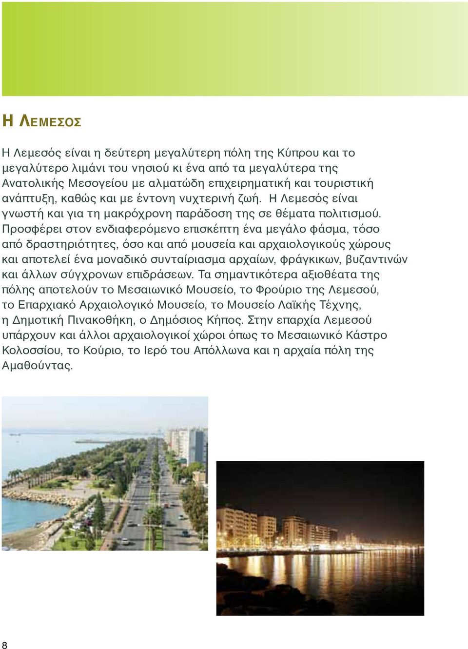 Προσφέρει στον ενδιαφερόμενο επισκέπτη ένα μεγάλο φάσμα, τόσο από δραστηριότητες, όσο και από μουσεία και αρχαιολογικούς χώρους και αποτελεί ένα μοναδικό συνταίριασμα αρχαίων, φράγκικων, βυζαντινών