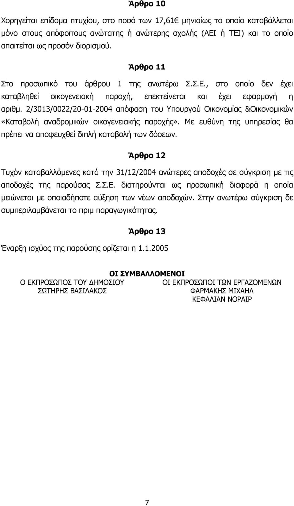 2/3013/0022/20-01-2004 απόφαση του Υπουργού Οικονοµίας &Οικονοµικών «Καταβολή αναδροµικών οικογενειακής παροχής». Με ευθύνη της υπηρεσίας θα πρέπει να αποφευχθεί διπλή καταβολή των δόσεων.